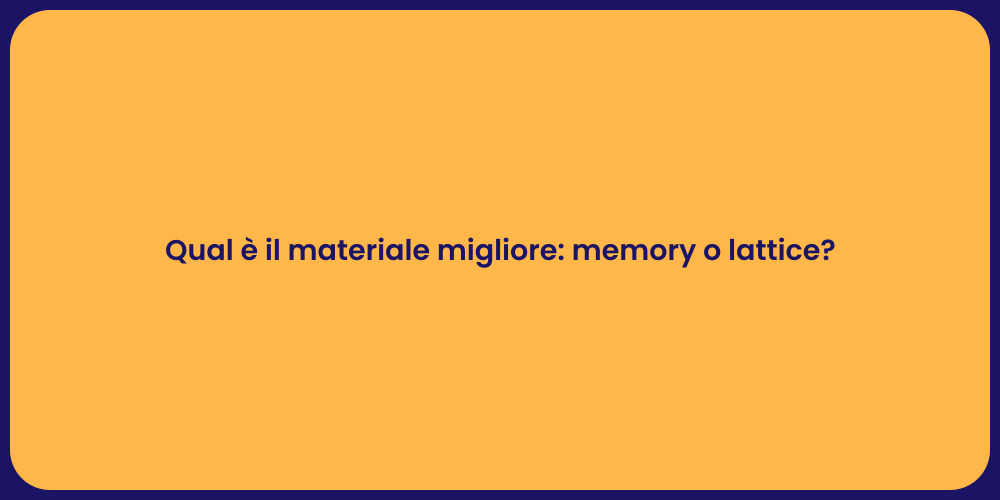 Qual è il materiale migliore: memory o lattice?
