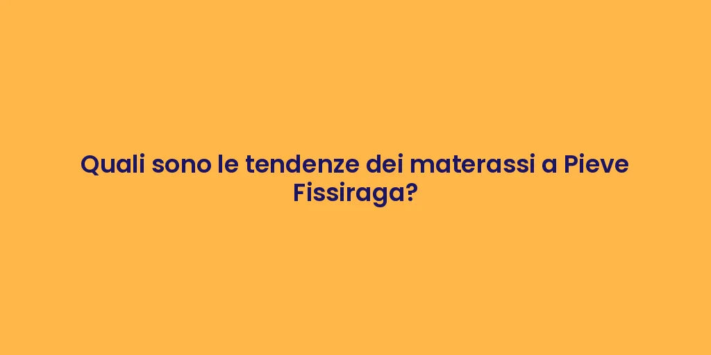 Quali sono le tendenze dei materassi a Pieve Fissiraga?
