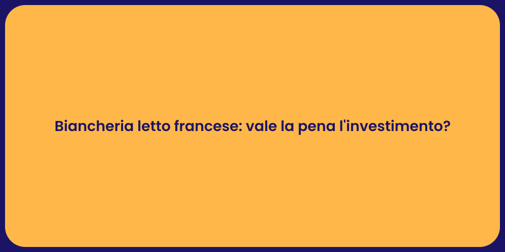 Biancheria letto francese: vale la pena l'investimento?