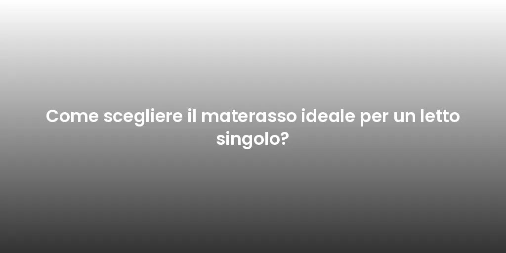 Come scegliere il materasso ideale per un letto singolo?