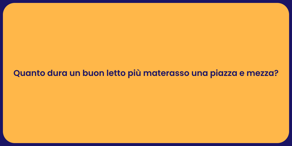 Quanto dura un buon letto più materasso una piazza e mezza?