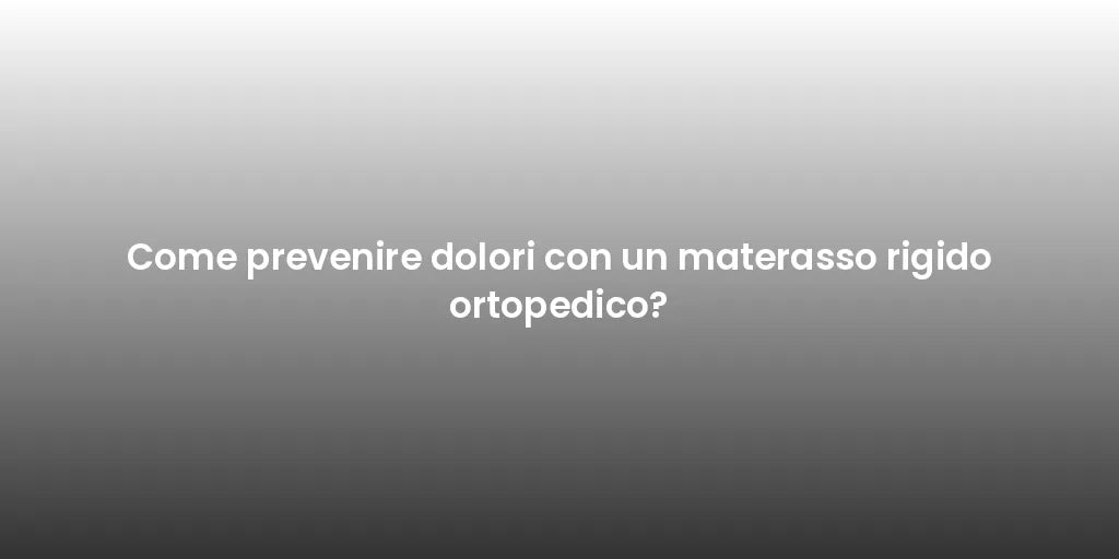Come prevenire dolori con un materasso rigido ortopedico?