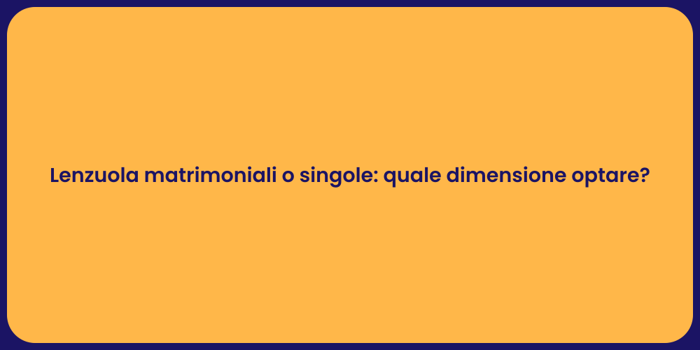 Lenzuola matrimoniali o singole: quale dimensione optare?