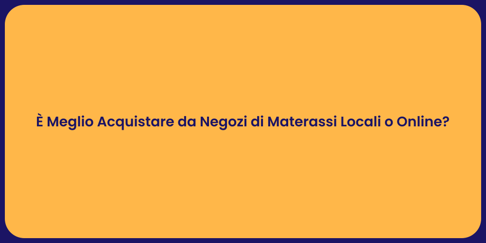 È Meglio Acquistare da Negozi di Materassi Locali o Online?