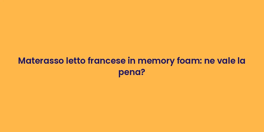 Materasso letto francese in memory foam: ne vale la pena?
