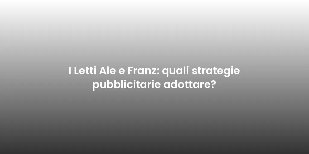 I Letti Ale e Franz: quali strategie pubblicitarie adottare?