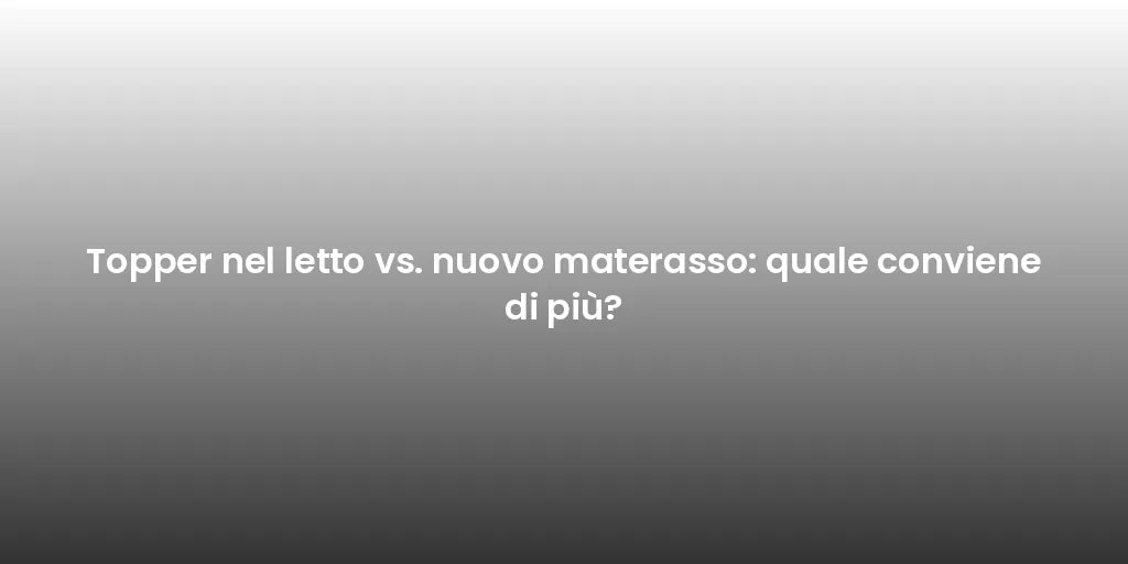 Topper nel letto vs. nuovo materasso: quale conviene di più?