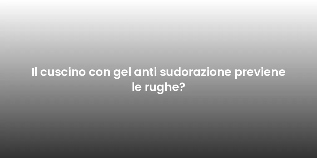 Il cuscino con gel anti sudorazione previene le rughe?