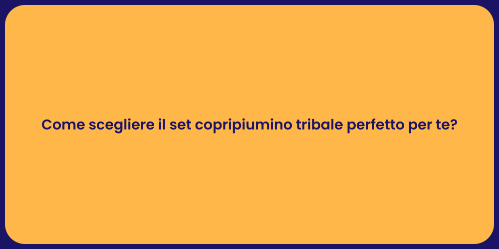 Come scegliere il set copripiumino tribale perfetto per te?