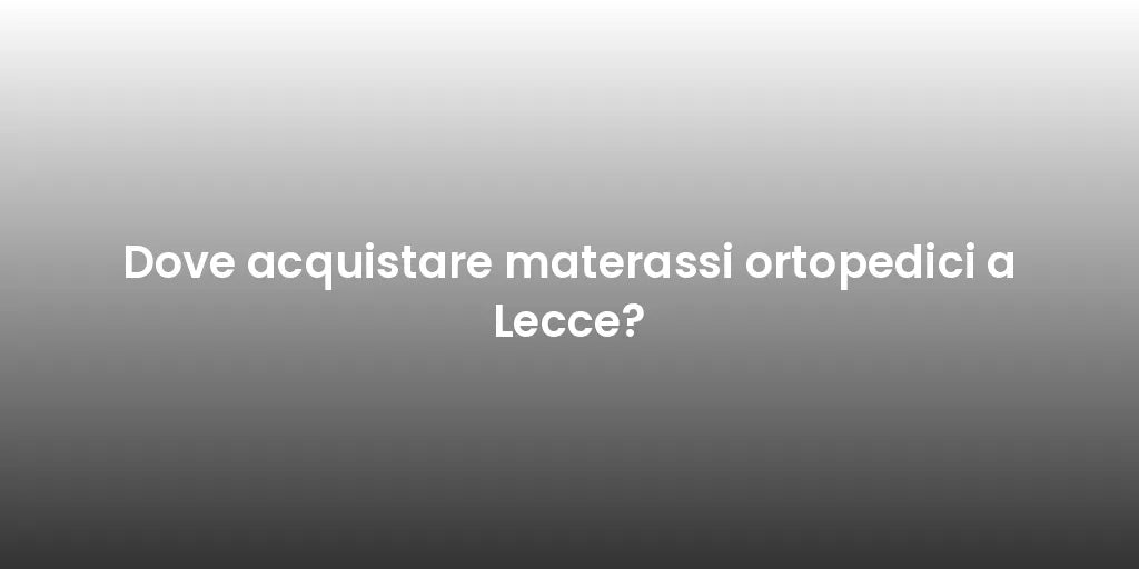 Dove acquistare materassi ortopedici a Lecce?