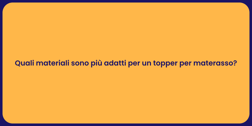 Quali materiali sono più adatti per un topper per materasso?