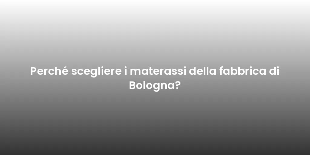 Perché scegliere i materassi della fabbrica di Bologna?
