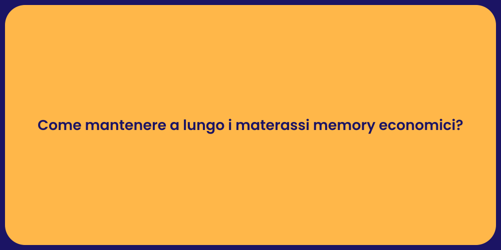 Come mantenere a lungo i materassi memory economici?