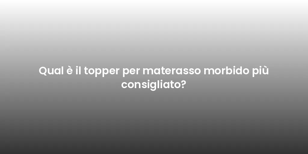 Qual è il topper per materasso morbido più consigliato?