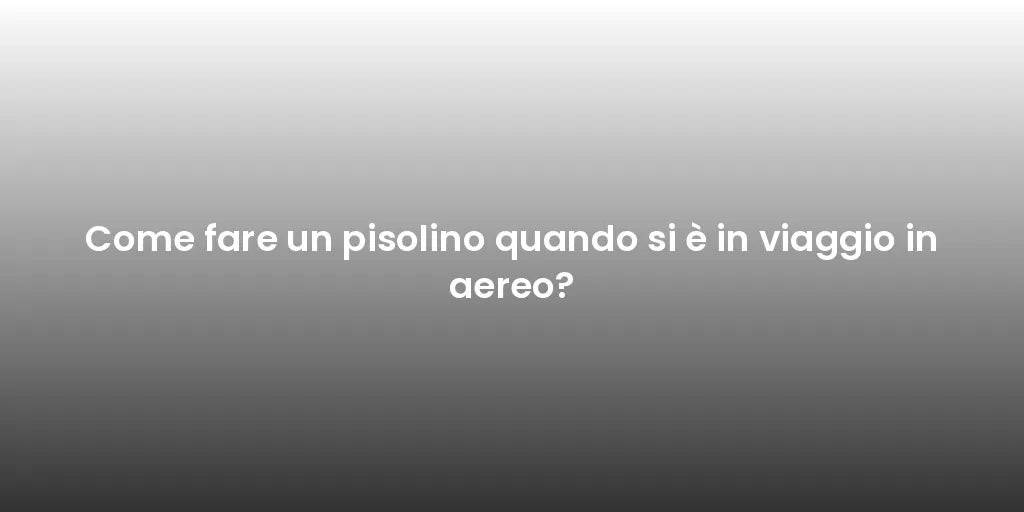 Come fare un pisolino quando si è in viaggio in aereo?