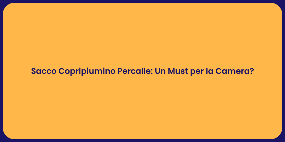 Sacco Copripiumino Percalle: Un Must per la Camera?
