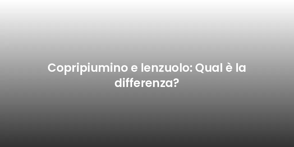 Copripiumino e lenzuolo: Qual è la differenza?