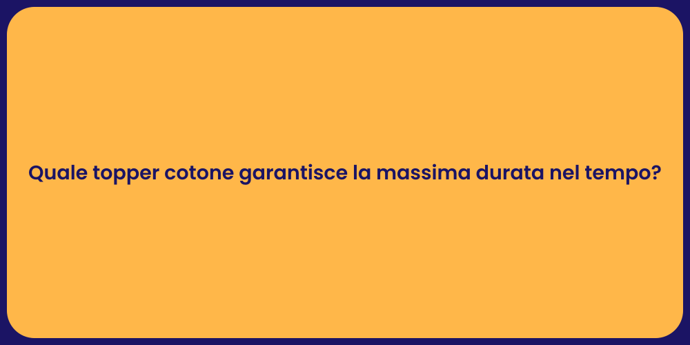 Quale topper cotone garantisce la massima durata nel tempo?