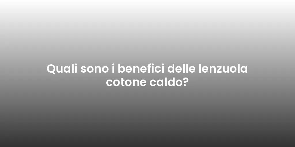 Quali sono i benefici delle lenzuola cotone caldo?