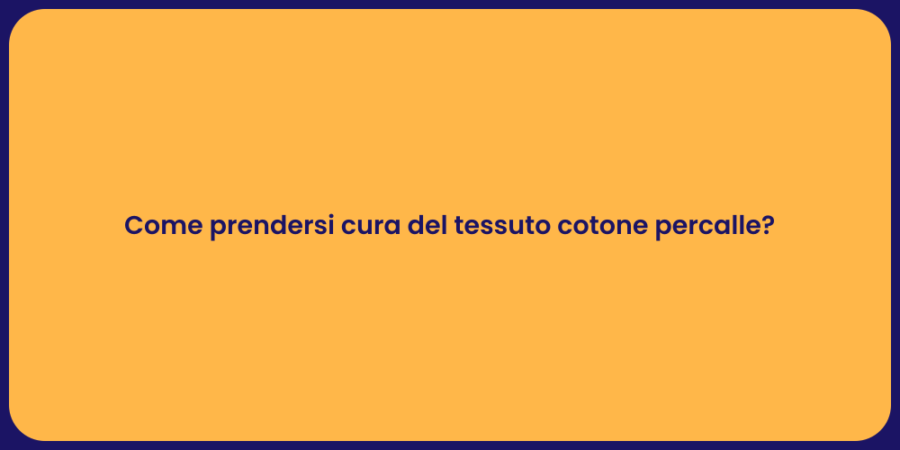 Come prendersi cura del tessuto cotone percalle?