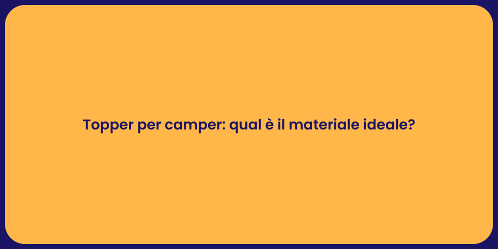 Topper per camper: qual è il materiale ideale?