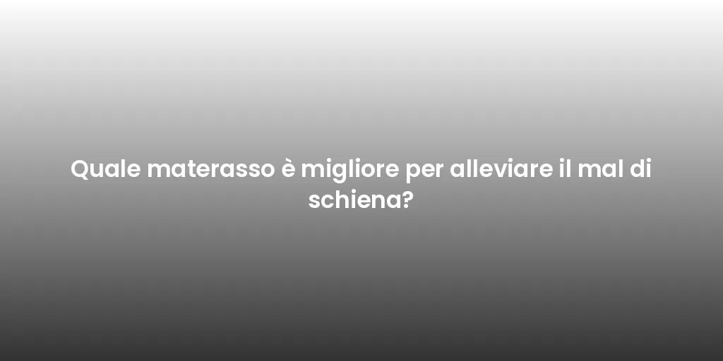 Quale materasso è migliore per alleviare il mal di schiena?