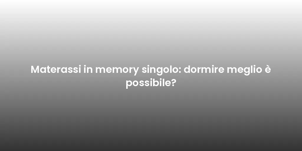 Materassi in memory singolo: dormire meglio è possibile?