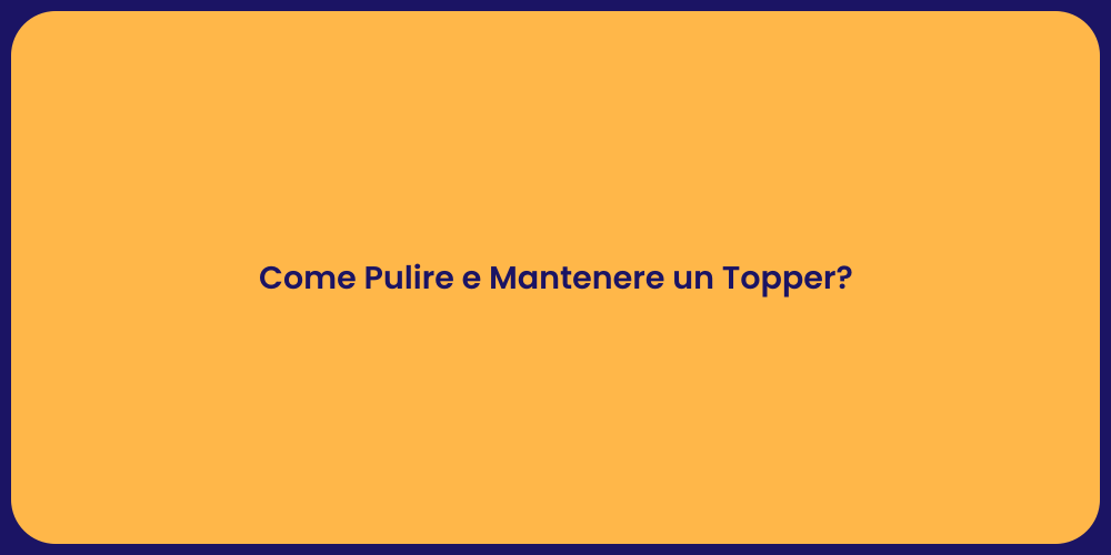 Come Pulire e Mantenere un Topper?