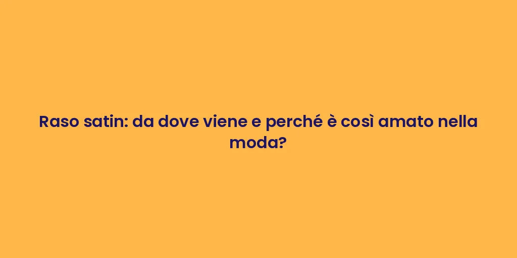 Raso satin: da dove viene e perché è così amato nella moda?