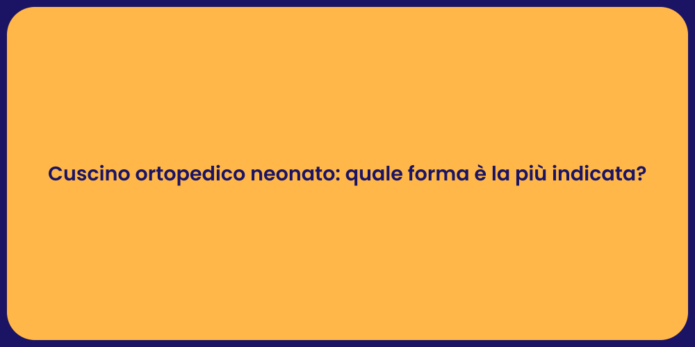 Cuscino ortopedico neonato: quale forma è la più indicata?