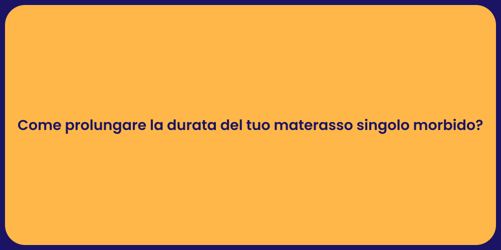 Come prolungare la durata del tuo materasso singolo morbido?