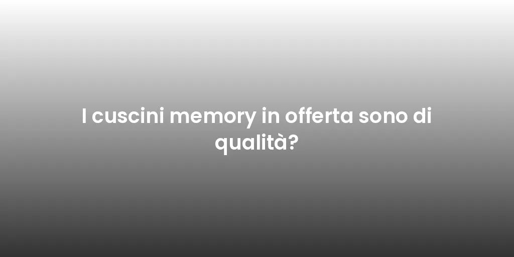 I cuscini memory in offerta sono di qualità?