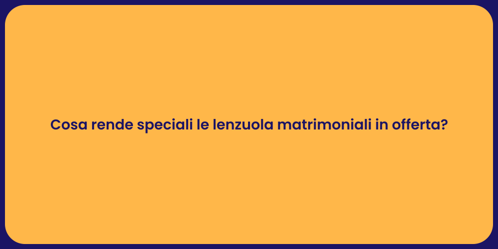 Cosa rende speciali le lenzuola matrimoniali in offerta?