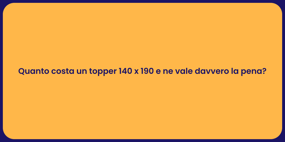 Quanto costa un topper 140 x 190 e ne vale davvero la pena?