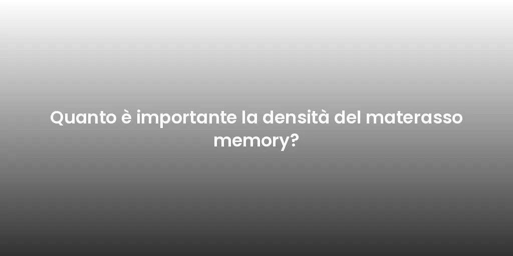 Quanto è importante la densità del materasso memory?