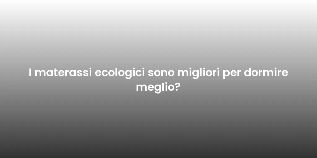 I materassi ecologici sono migliori per dormire meglio?