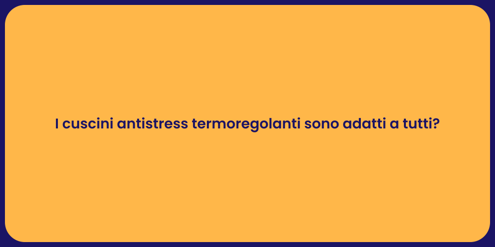 I cuscini antistress termoregolanti sono adatti a tutti?