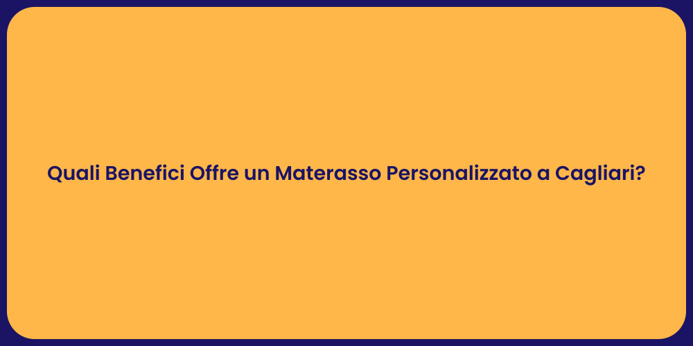 Quali Benefici Offre un Materasso Personalizzato a Cagliari?