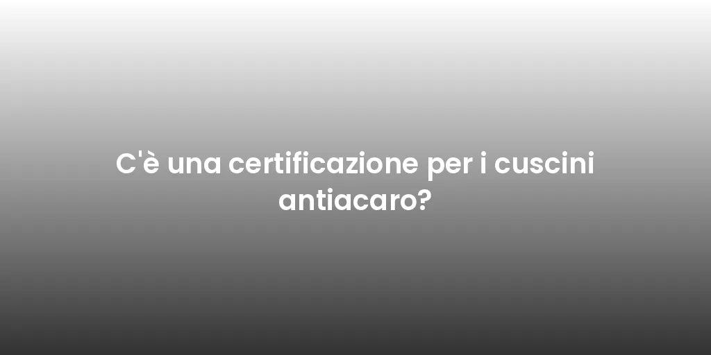 C'è una certificazione per i cuscini antiacaro?