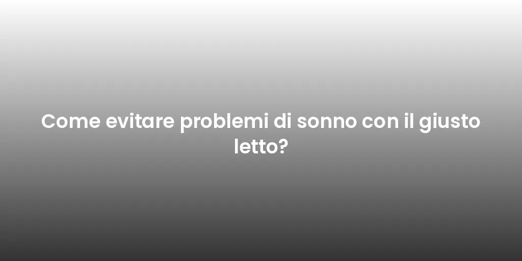 Come evitare problemi di sonno con il giusto letto?