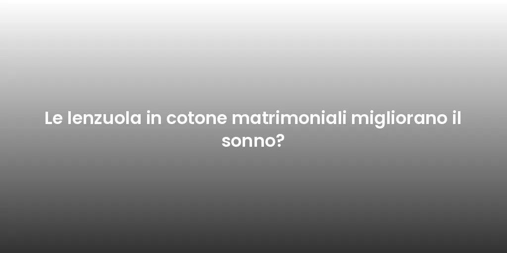 Le lenzuola in cotone matrimoniali migliorano il sonno?