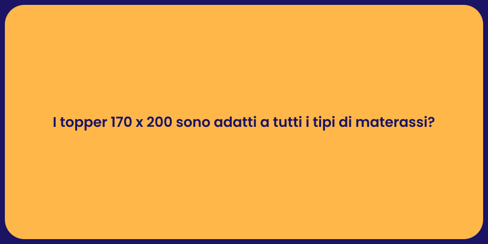 I topper 170 x 200 sono adatti a tutti i tipi di materassi?