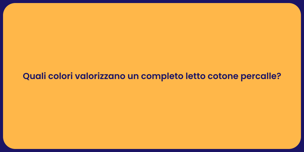 Quali colori valorizzano un completo letto cotone percalle?