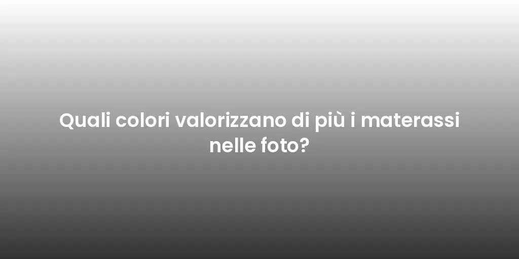 Quali colori valorizzano di più i materassi nelle foto?
