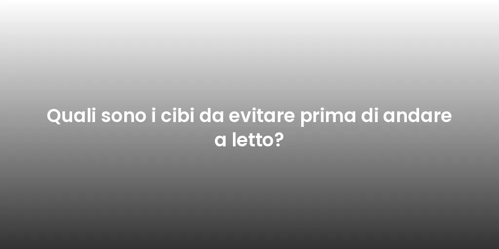 Quali sono i cibi da evitare prima di andare a letto?