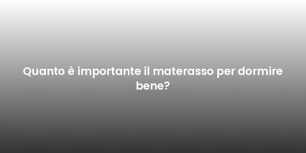 Quanto è importante il materasso per dormire bene?