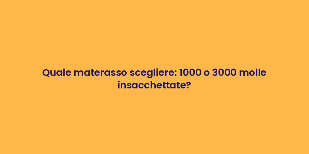 Quale materasso scegliere: 1000 o 3000 molle insacchettate?