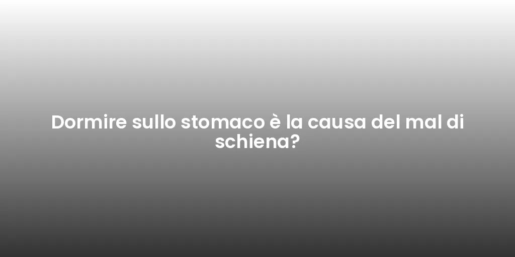 Dormire sullo stomaco è la causa del mal di schiena?