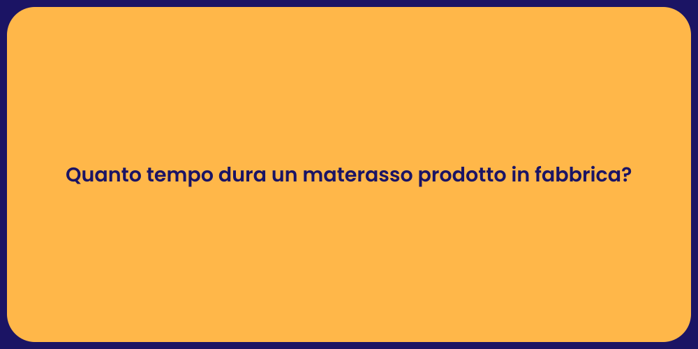 Quanto tempo dura un materasso prodotto in fabbrica?