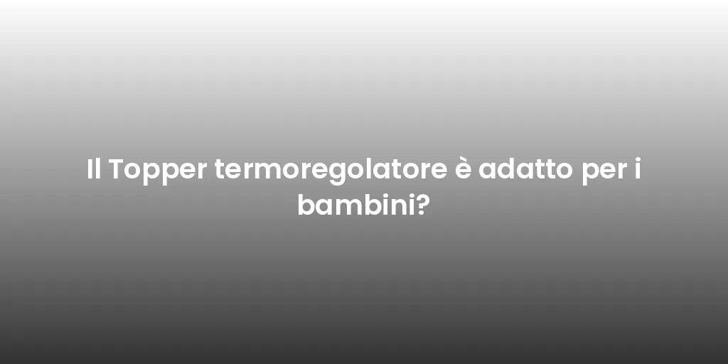 Il Topper termoregolatore è adatto per i bambini?
